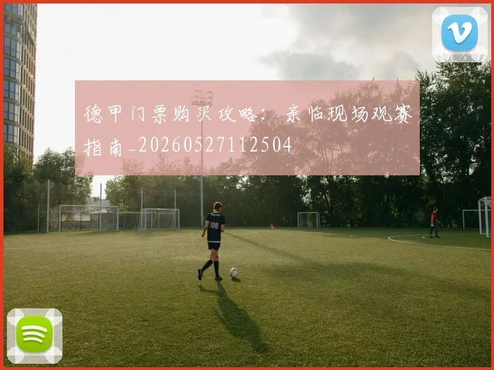 德甲门票购买攻略:亲临现场观赛指南_20260527112504