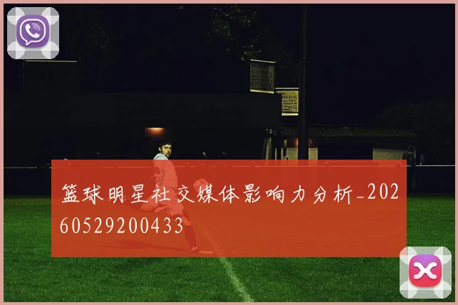 篮球明星社交媒体影响力分析_20260529200433