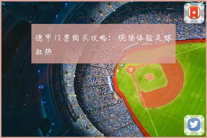 德甲门票购买攻略：现场体验足球狂热