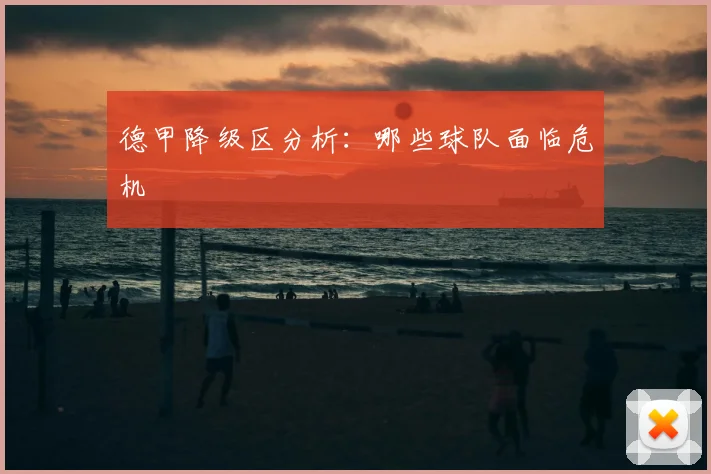 德甲降级区分析:哪些球队面临危机