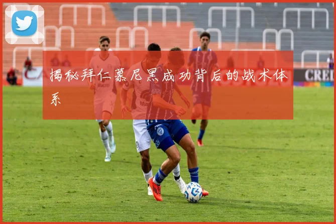 揭秘拜仁慕尼黑成功背后的战术体系