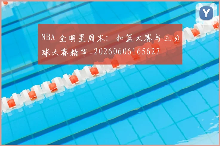 NBA 全明星周末：扣篮大赛与三分球大赛精华_20260606165627