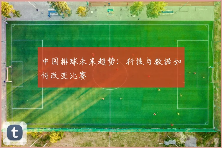 中国排球未来趋势：科技与数据如何改变比赛